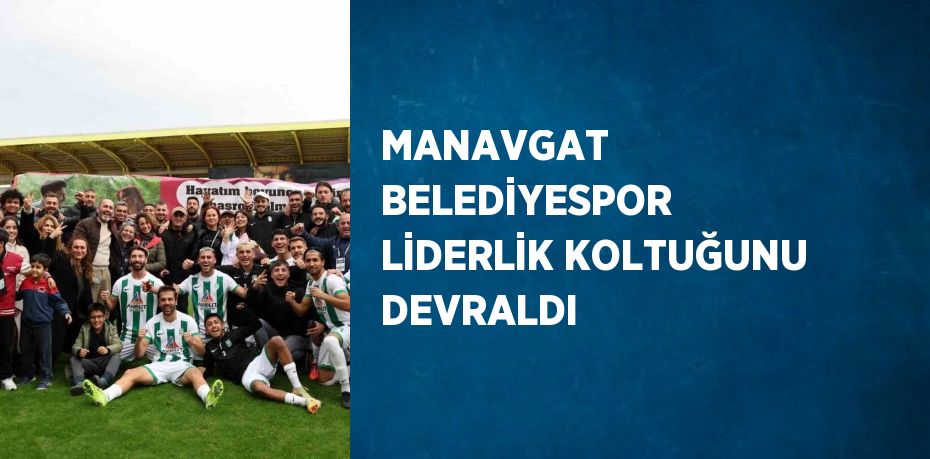 MANAVGAT BELEDİYESPOR LİDERLİK KOLTUĞUNU DEVRALDI