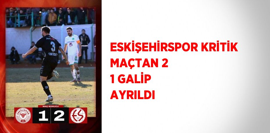 ESKİŞEHİRSPOR KRİTİK MAÇTAN 2 1 GALİP AYRILDI