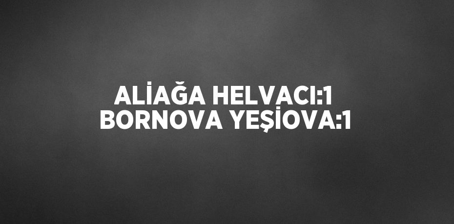 ALİAĞA HELVACI:1 BORNOVA YEŞİOVA:1