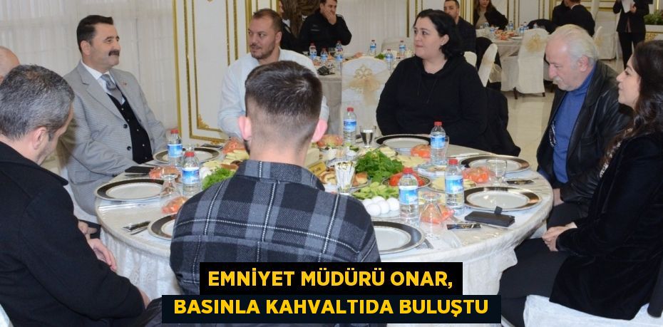 Emniyet Müdürü Onar,  basınla kahvaltıda buluştu