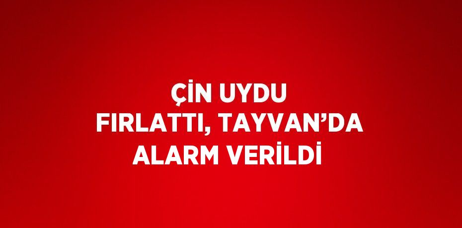 ÇİN UYDU FIRLATTI, TAYVAN’DA ALARM VERİLDİ