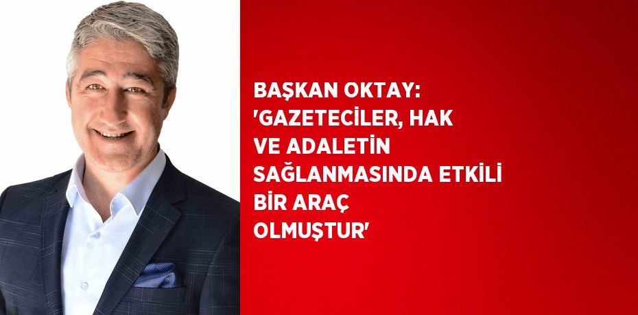 BAŞKAN OKTAY: 'GAZETECİLER, HAK VE ADALETİN SAĞLANMASINDA ETKİLİ BİR ARAÇ OLMUŞTUR'