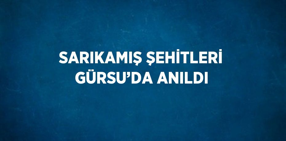 SARIKAMIŞ ŞEHİTLERİ GÜRSU’DA ANILDI