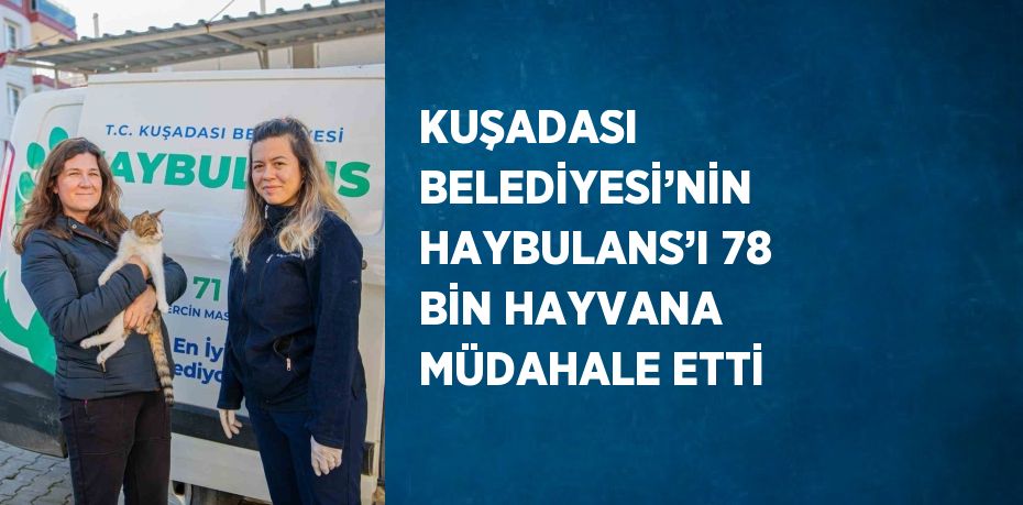 KUŞADASI BELEDİYESİ’NİN HAYBULANS’I 78 BİN HAYVANA MÜDAHALE ETTİ