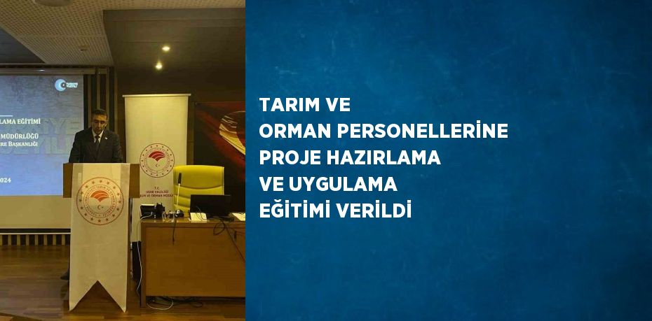 TARIM VE ORMAN PERSONELLERİNE PROJE HAZIRLAMA VE UYGULAMA EĞİTİMİ VERİLDİ