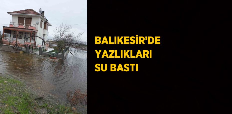 BALIKESİR’DE YAZLIKLARI SU BASTI