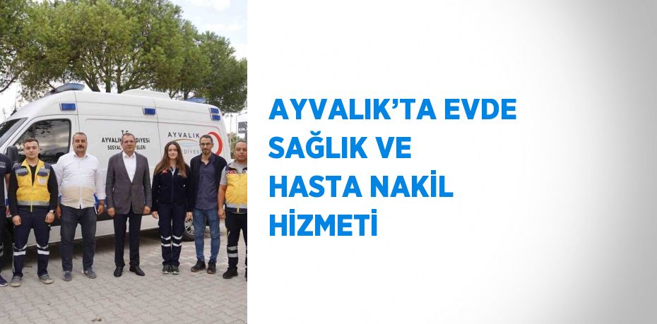 AYVALIK’TA EVDE SAĞLIK VE HASTA NAKİL HİZMETİ