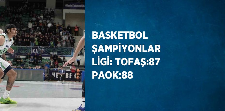 BASKETBOL ŞAMPİYONLAR LİGİ: TOFAŞ:87 PAOK:88