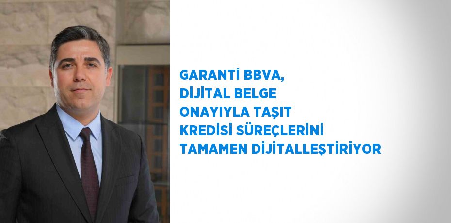 GARANTİ BBVA, DİJİTAL BELGE ONAYIYLA TAŞIT KREDİSİ SÜREÇLERİNİ TAMAMEN DİJİTALLEŞTİRİYOR