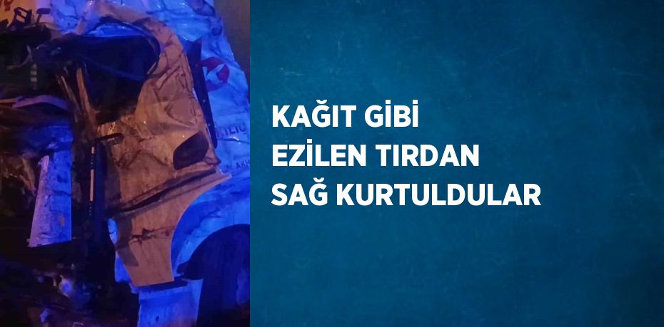 KAĞIT GİBİ EZİLEN TIRDAN SAĞ KURTULDULAR