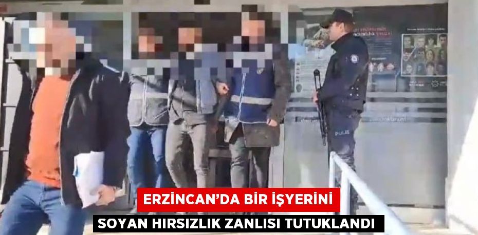 ERZİNCAN’DA BİR İŞYERİNİ SOYAN HIRSIZLIK ZANLISI TUTUKLANDI