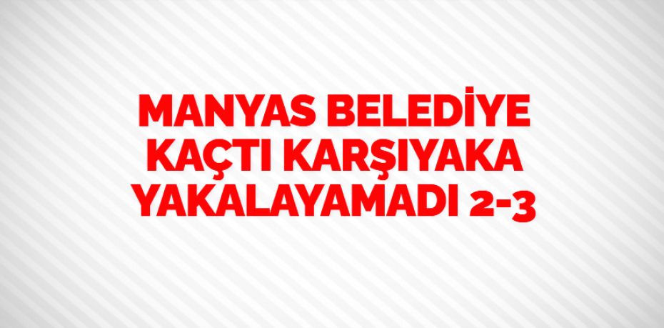 MANYAS BELEDİYE KAÇTI KARŞIYAKA YAKALAYAMADI    2-3