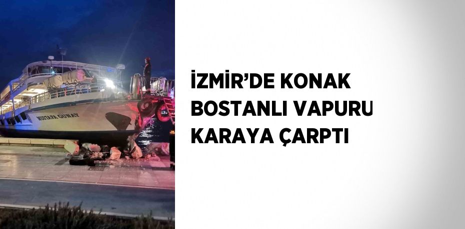 İZMİR’DE KONAK BOSTANLI VAPURU KARAYA ÇARPTI