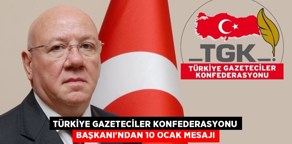 TÜRKİYE GAZETECİLER KONFEDERASYONU BAŞKANI’NDAN 10 OCAK MESAJI