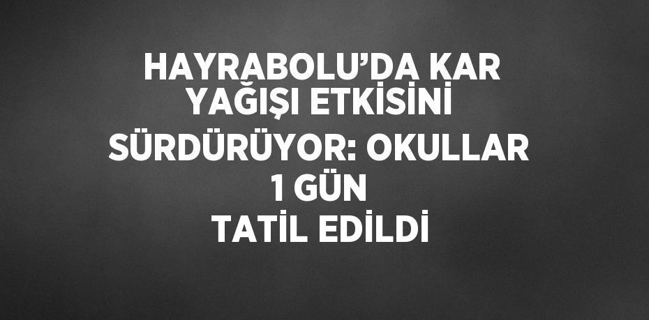 HAYRABOLU’DA KAR YAĞIŞI ETKİSİNİ SÜRDÜRÜYOR: OKULLAR 1 GÜN TATİL EDİLDİ