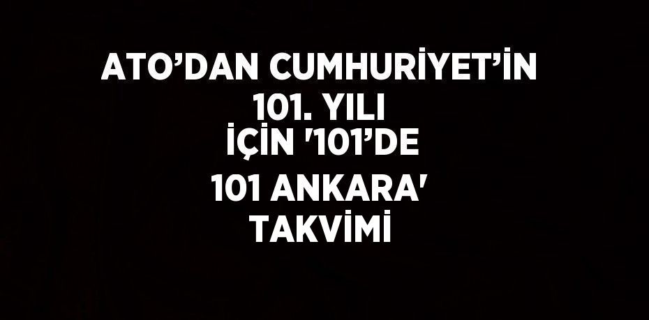 ATO’DAN CUMHURİYET’İN 101. YILI İÇİN '101’DE 101 ANKARA' TAKVİMİ