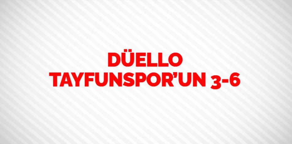 DÜELLO TAYFUNSPOR’UN  3-6