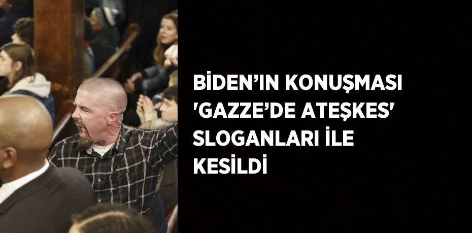 BİDEN’IN KONUŞMASI 'GAZZE’DE ATEŞKES' SLOGANLARI İLE KESİLDİ