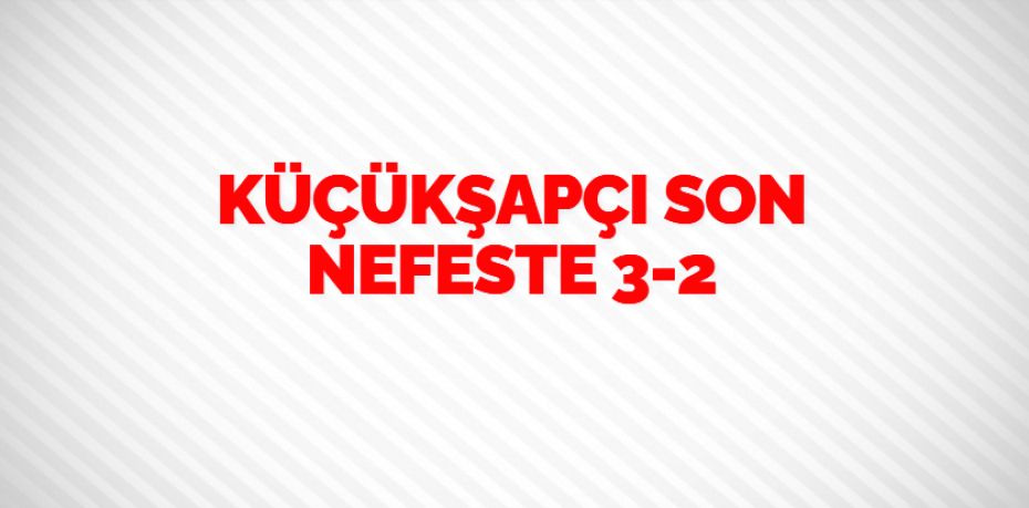 KÜÇÜKŞAPÇI SON NEFESTE    3-2