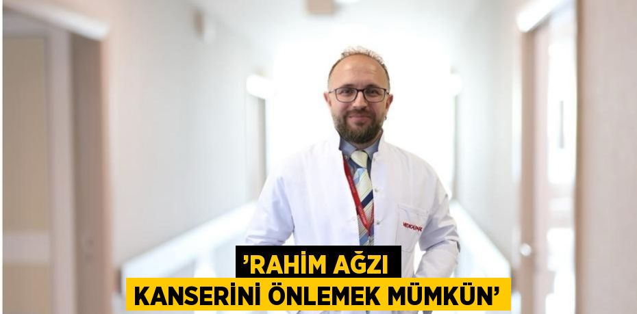 ’RAHİM AĞZI KANSERİNİ ÖNLEMEK MÜMKÜN’