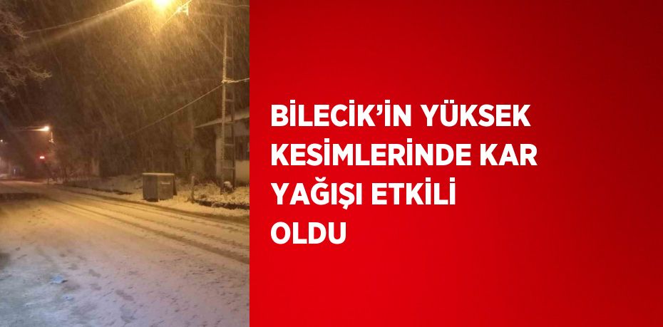 BİLECİK’İN YÜKSEK KESİMLERİNDE KAR YAĞIŞI ETKİLİ OLDU