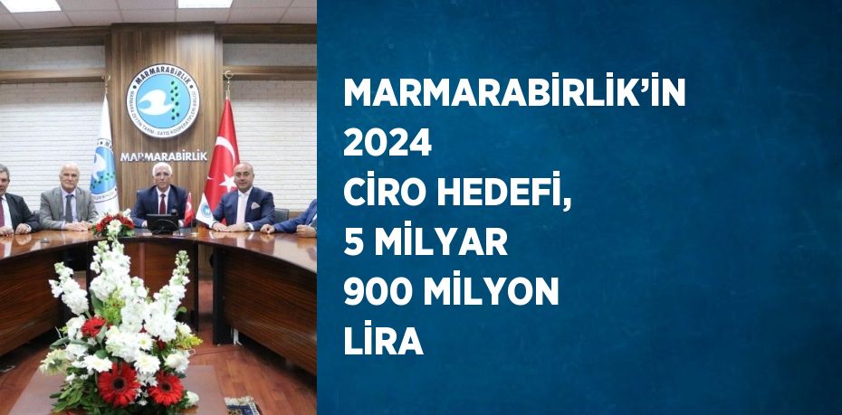 MARMARABİRLİK’İN 2024 CİRO HEDEFİ, 5 MİLYAR 900 MİLYON LİRA