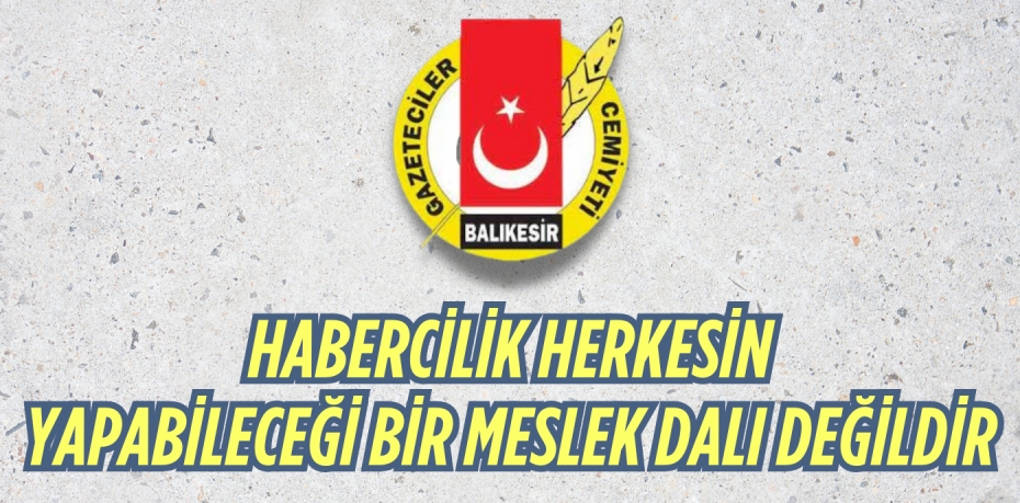 HABERCİLİK HERKESİN  YAPABİLECEĞİ BİR MESLEK DALI DEĞİLDİR