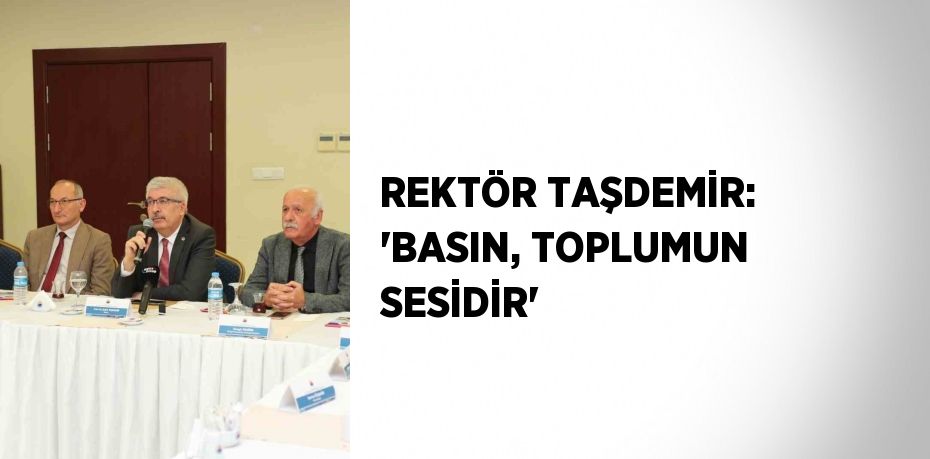 REKTÖR TAŞDEMİR: 'BASIN, TOPLUMUN SESİDİR'