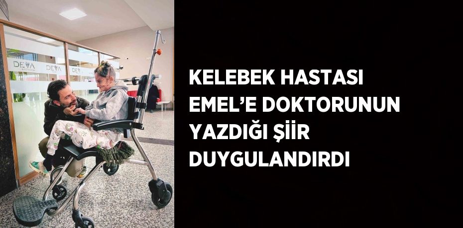 KELEBEK HASTASI EMEL’E DOKTORUNUN YAZDIĞI ŞİİR DUYGULANDIRDI