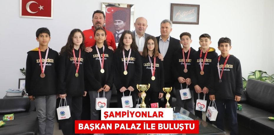 ŞAMPİYONLAR   BAŞKAN PALAZ İLE BULUŞTU