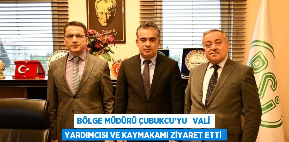 BÖLGE MÜDÜRÜ ÇUBUKCU’YU   VALİ YARDIMCISI VE KAYMAKAMI ZİYARET ETTİ