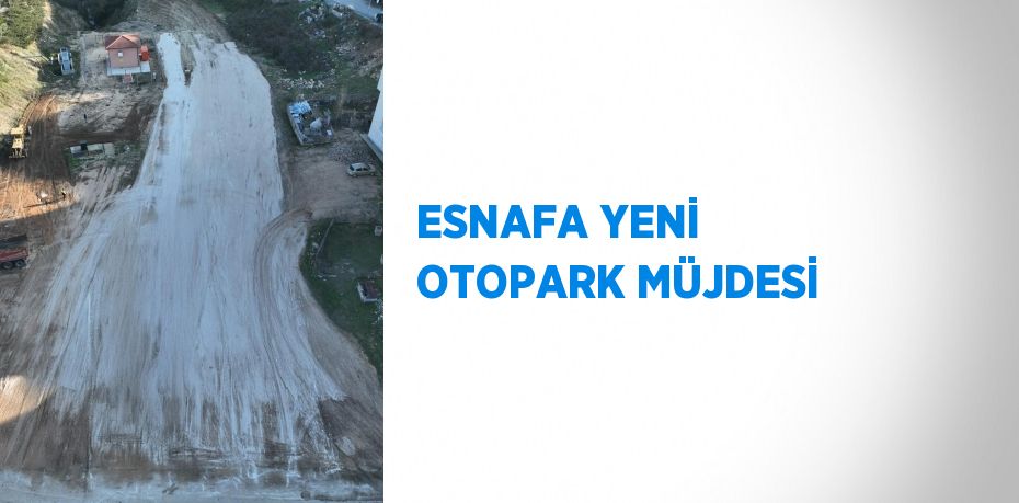 ESNAFA YENİ OTOPARK MÜJDESİ