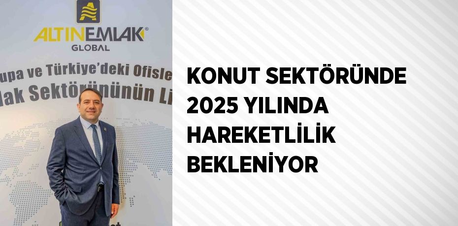 KONUT SEKTÖRÜNDE 2025 YILINDA HAREKETLİLİK BEKLENİYOR