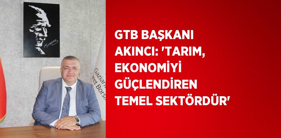GTB BAŞKANI AKINCI: 'TARIM, EKONOMİYİ GÜÇLENDİREN TEMEL SEKTÖRDÜR'