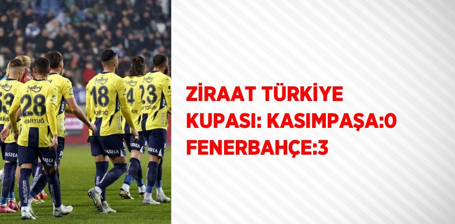 ZİRAAT TÜRKİYE KUPASI: KASIMPAŞA:0 FENERBAHÇE:3