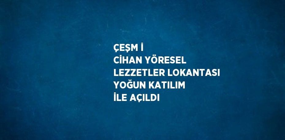 ÇEŞM İ CİHAN YÖRESEL LEZZETLER LOKANTASI YOĞUN KATILIM İLE AÇILDI