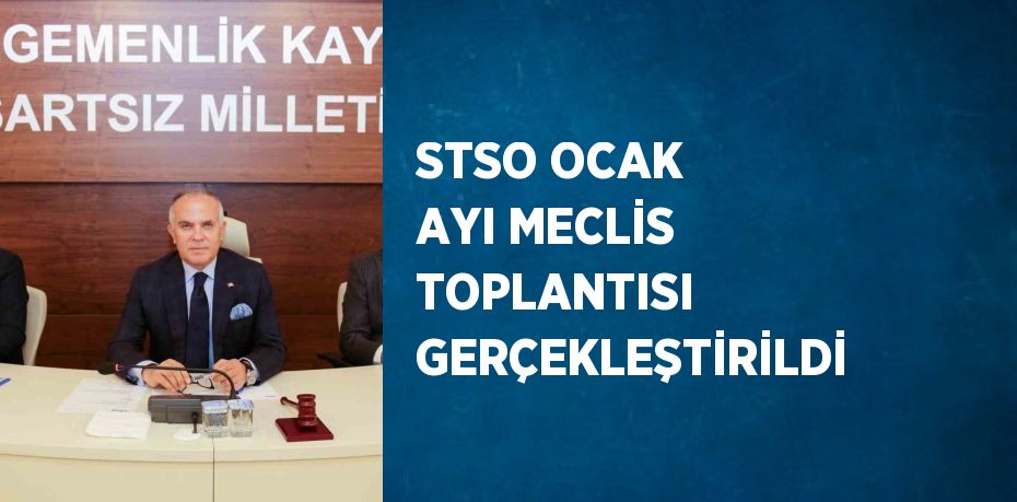 STSO OCAK AYI MECLİS TOPLANTISI GERÇEKLEŞTİRİLDİ