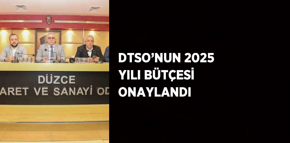 DTSO’NUN 2025 YILI BÜTÇESİ ONAYLANDI