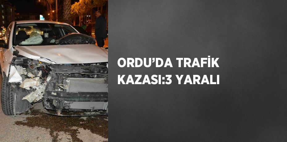 ORDU’DA TRAFİK KAZASI:3 YARALI