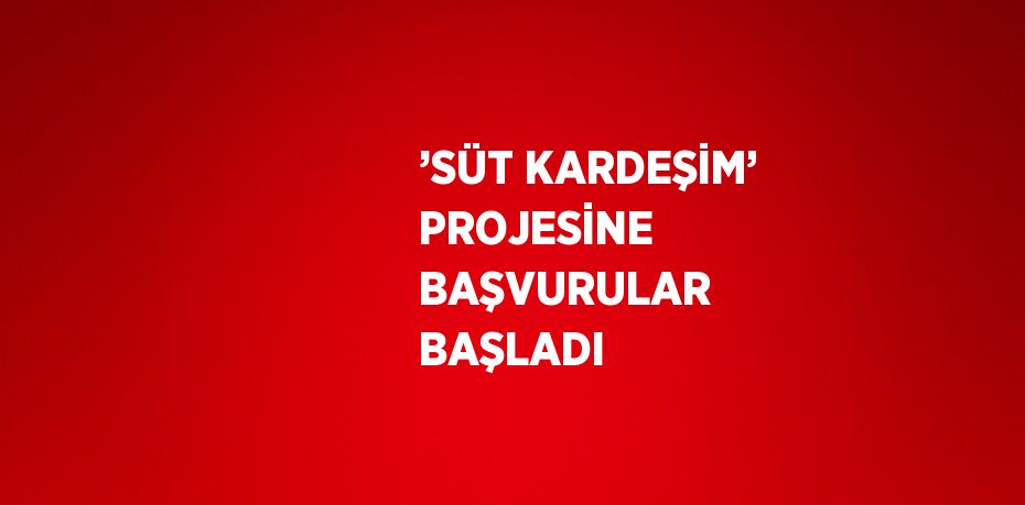 ’SÜT KARDEŞİM’ PROJESİNE BAŞVURULAR BAŞLADI