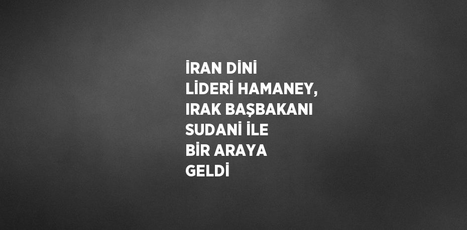 İRAN DİNİ LİDERİ HAMANEY, IRAK BAŞBAKANI SUDANİ İLE BİR ARAYA GELDİ