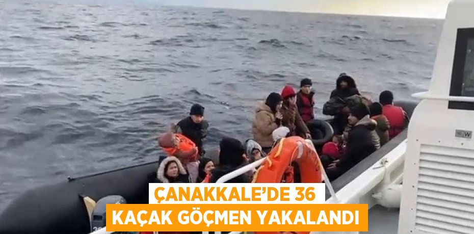 ÇANAKKALE’DE 36 KAÇAK GÖÇMEN YAKALANDI