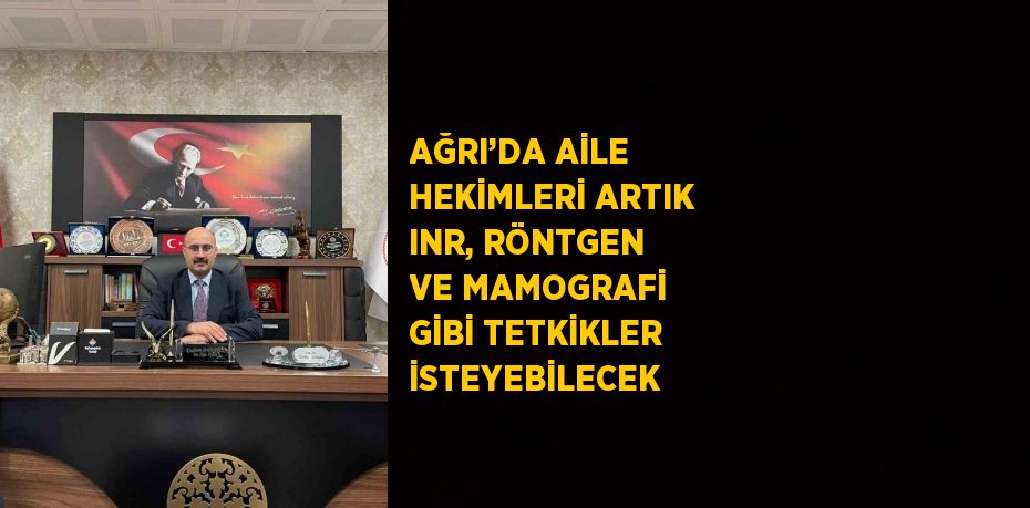 AĞRI’DA AİLE HEKİMLERİ ARTIK INR, RÖNTGEN VE MAMOGRAFİ GİBİ TETKİKLER İSTEYEBİLECEK