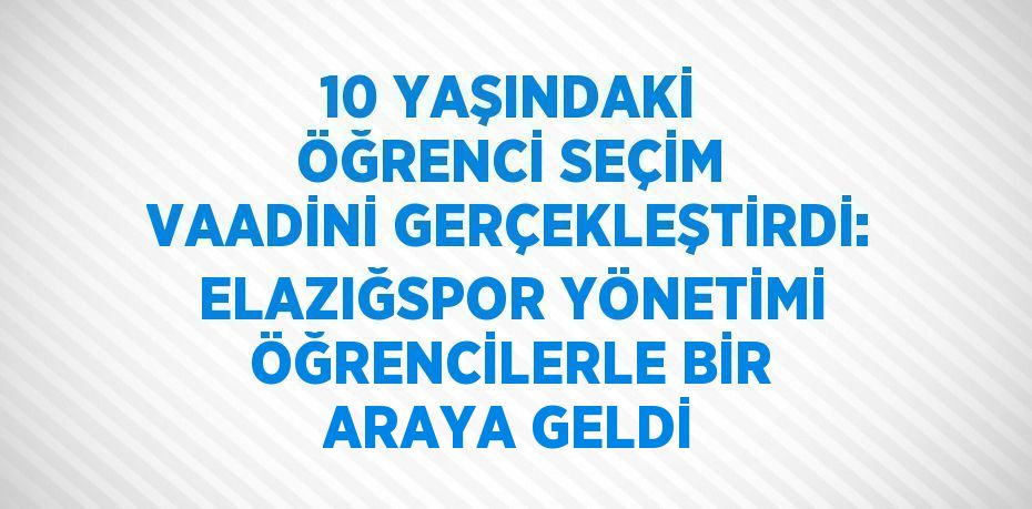 10 YAŞINDAKİ ÖĞRENCİ SEÇİM VAADİNİ GERÇEKLEŞTİRDİ: ELAZIĞSPOR YÖNETİMİ ÖĞRENCİLERLE BİR ARAYA GELDİ