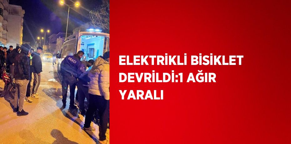 ELEKTRİKLİ BİSİKLET DEVRİLDİ:1 AĞIR YARALI