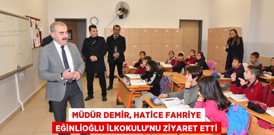 MÜDÜR DEMİR, HATİCE FAHRİYE EĞİNLİOĞLU İLKOKULU’NU ZİYARET ETTİ