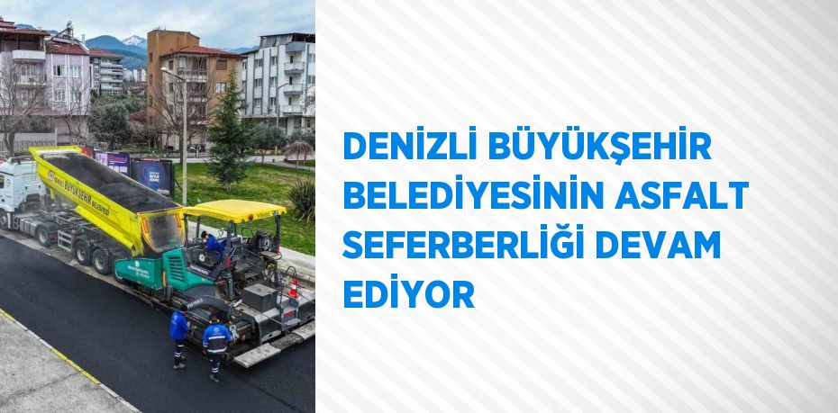 DENİZLİ BÜYÜKŞEHİR BELEDİYESİNİN ASFALT SEFERBERLİĞİ DEVAM EDİYOR