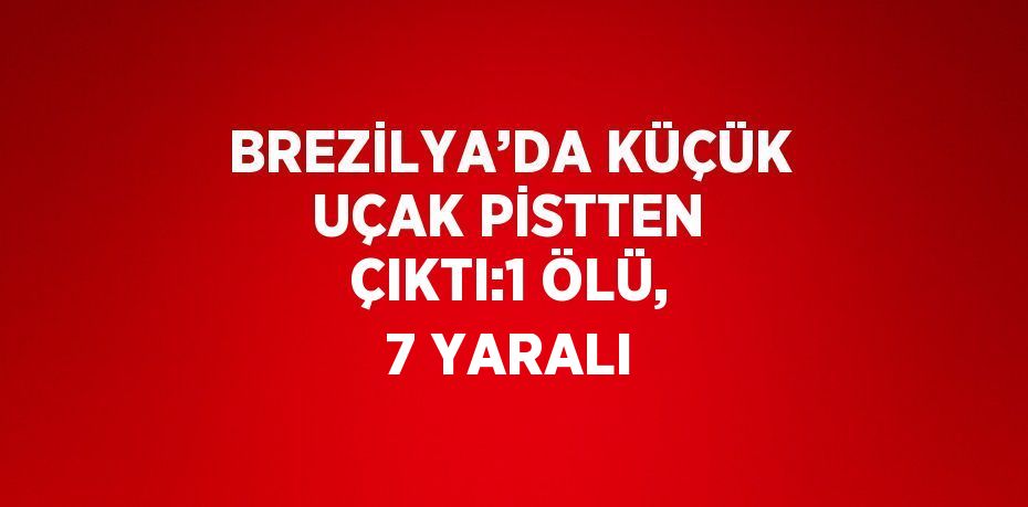 BREZİLYA’DA KÜÇÜK UÇAK PİSTTEN ÇIKTI:1 ÖLÜ, 7 YARALI