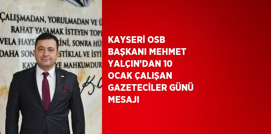 KAYSERİ OSB BAŞKANI MEHMET YALÇIN’DAN 10 OCAK ÇALIŞAN GAZETECİLER GÜNÜ MESAJI