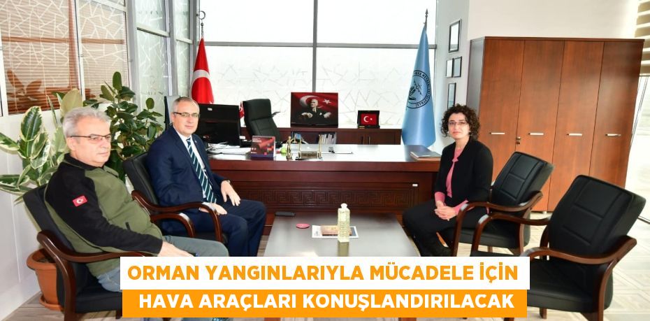 ORMAN YANGINLARIYLA MÜCADELE İÇİN   HAVA ARAÇLARI KONUŞLANDIRILACAK